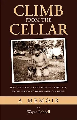 L'ascension depuis la cave : comment un enfant du Michigan, né dans une cave, a trouvé son chemin vers le rêve américain - Climb From the Cellar: How One Michigan Kid, Born in a Basement, Found His Way Up to the American Dream