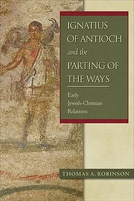 Ignace d'Antioche et la séparation des chemins : Les premières relations judéo-chrétiennes - Ignatius of Antioch and the Parting of the Ways: Early Jewish-Christian Relations