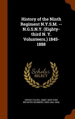 Histoire du neuvième régiment du N.Y.S.M. -- N.G.S.N.Y. (Quatre-vingt-troisième volontaire du N.Y.) 1845-1888 - History of the Ninth Regiment N.Y.S.M. -- N.G.S.N.Y. (Eighty-third N. Y. Volunteers.) 1845-1888