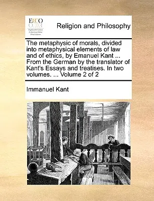 La métaphysique des mœurs, divisée en éléments métaphysiques du droit et de l'éthique, par Emmanuel Kant ... D'après l'allemand par le traducteur de l'Ess de Kant - The metaphysic of morals, divided into metaphysical elements of law and of ethics, by Emanuel Kant ... From the German by the translator of Kant's Ess