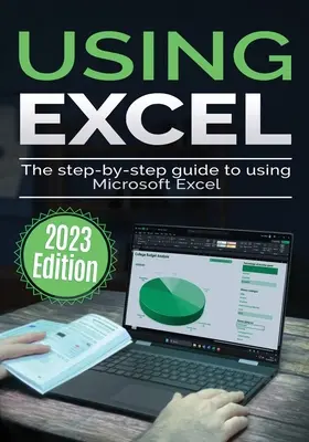 Utilisation de Microsoft Excel - Édition 2023 : Le guide pas à pas de l'utilisation de Microsoft Excel - Using Microsoft Excel - 2023 Edition: The Step-by-step Guide to Using Microsoft Excel