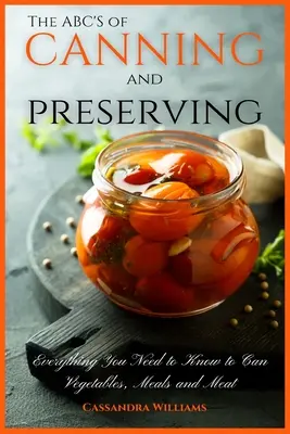 L'ABC de la mise en conserve et de la préservation : Tout ce qu'il faut savoir pour mettre en conserve les légumes, les plats et les viandes - The ABC'S of Canning and Preserving: Everything You Need to Know to Can Vegetables, Meals and Meats