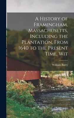 Une histoire de Framingham, Massachusetts, y compris la plantation, de 1640 à nos jours, Wit - A History of Framingham, Massachusetts, Including the Plantation, From 1640 to the Present Time, Wit