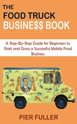 Le livre du Food Truck Business : Un guide étape par étape pour les débutants afin de démarrer et de développer une entreprise de restauration mobile prospère - The Food Truck Business Book: A Step-By-Step Guide for Beginners to Start and Grow a Successful Mobile Food Business