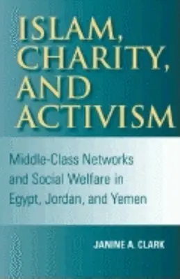 Islam, charité et activisme : Les réseaux de la classe moyenne et la protection sociale en Égypte, en Jordanie et au Yémen - Islam, Charity, and Activism: Middle-Class Networks and Social Welfare in Egypt, Jordan, and Yemen