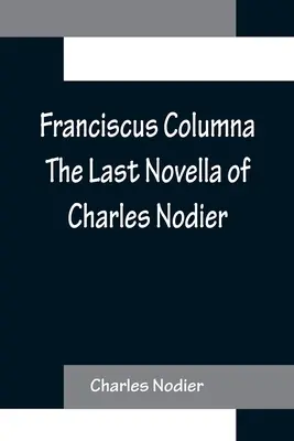 Franciscus Columna La dernière nouvelle de Charles Nodier - Franciscus Columna The Last Novella of Charles Nodier