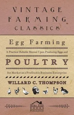 Egg Farming - A Practical Reliable Manual Upon Producing Eggs And Poultry For Market As A Profitable Business Enterprise (L'élevage d'œufs - Un manuel pratique et fiable sur la production d'œufs et de volailles pour le marché en tant qu'entreprise commerciale rentable) - Egg Farming - A Practical Reliable Manual Upon Producing Eggs And Poultry For Market As A Profitable Business Enterprise