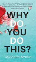 Pourquoi faites-vous cela ? Comment reconnaître le chantage émotionnel, la violence verbale et les modèles de relations codépendantes et y répondre - Why Do You Do This?: How To Recognize And Respond To Emotional Blackmail, Verbal Abuse, And Codependent Relationship Patterns