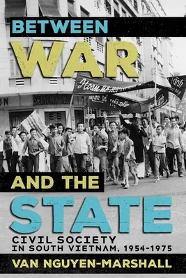 Entre la guerre et l'État : La société civile au Sud-Vietnam, 1954-1975 - Between War and the State: Civil Society in South Vietnam, 1954-1975