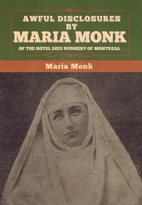 Révélations horribles de Maria Monk du couvent de l'Hôtel-Dieu de Montréal - Awful Disclosures by Maria Monk of the Hotel Dieu Nunnery of Montreal