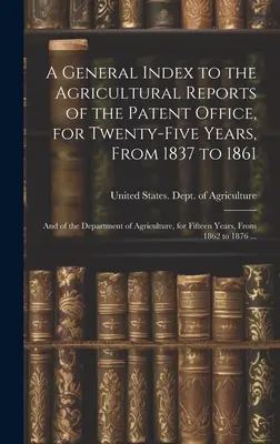 Index général des rapports agricoles de l'Office des brevets, pour vingt-cinq ans, de 1837 à 1861, et du ministère de l'Agriculture, pour vingt-cinq ans, de 1837 à 1861. - A General Index to the Agricultural Reports of the Patent Office, for Twenty-five Years, From 1837 to 1861; and of the Department of Agriculture, for