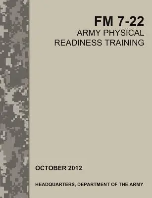 Entraînement physique de l'armée : Le manuel de terrain officiel de l'armée américaine FM 7-22 - Army Physical Readiness Training: The Official U.S. Army Field Manual FM 7-22