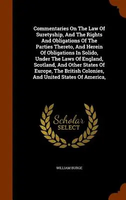 Commentaires sur le droit du cautionnement, les droits et les obligations des parties, et sur les obligations in solido, en vertu des lois de l'E - Commentaries On The Law Of Suretyship, And The Rights And Obligations Of The Parties Thereto, And Herein Of Obligations In Solido, Under The Laws Of E