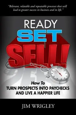 Prêts, prêts, vendez ! Comment transformer les prospects en chèques de paie et vivre une vie plus heureuse - Ready, Set, Sell!: How to Turn Prospects into Paychecks and Live a Happier Life