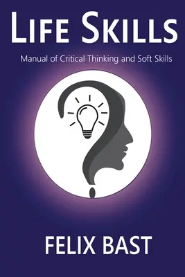 Compétences pour la vie - Manuel de pensée critique et de compétences non techniques - Life Skills - Manual of Critical Thinking and Soft Skills