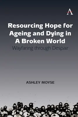Ressourcement de l'espoir pour le vieillissement et la mort dans un monde brisé : Traverser le désespoir - Resourcing Hope for Ageing and Dying in a Broken World: Wayfaring Through Despair