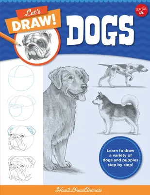Dessinons des chiens : Apprenez à dessiner une variété de chiens et de chiots étape par étape ! - Let's Draw Dogs: Learn to Draw a Variety of Dogs and Puppies Step by Step!
