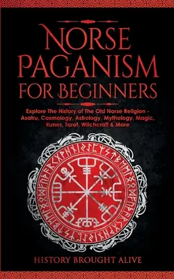 Norse Paganism for Beginners : Explorez l'histoire de l'ancienne religion nordique - Asatru, Cosmology, Astrology, Mythology, Magic, Runes, Tarot, Witchcra - Norse Paganism for Beginners: Explore The History of The Old Norse Religion - Asatru, Cosmology, Astrology, Mythology, Magic, Runes, Tarot, Witchcra