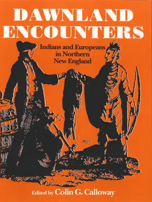 Dawnland Encounters : Indiens et Européens dans le nord de la Nouvelle-Angleterre - Dawnland Encounters: Indians and Europeans in Northern New England