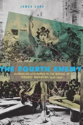 Le quatrième ennemi : journalisme et pouvoir dans la construction de l'Argentine péroniste, 1930-1955 - The Fourth Enemy: Journalism and Power in the Making of Peronist Argentina, 1930-1955
