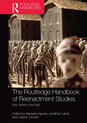 The Routledge Handbook of Reenactment Studies : Key Terms in the Field - The Routledge Handbook of Reenactment Studies: Key Terms in the Field