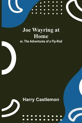 Joe Wayring à la maison ; ou, Les aventures d'un Fly-Rod - Joe Wayring at Home; or, The Adventures of a Fly-Rod