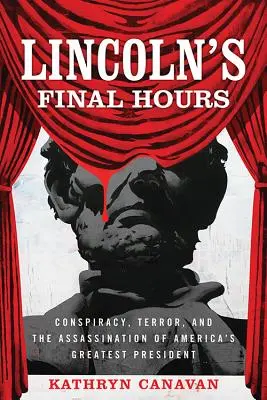 Les dernières heures de Lincoln : La conspiration, la terreur et l'assassinat du plus grand président de l'Amérique - Lincoln's Final Hours: Conspiracy, Terror, and the Assassination of America's Greatest President