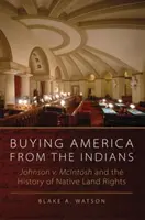 Acheter l'Amérique aux Indiens : Johnson V. McIntosh et l'histoire des droits fonciers autochtones - Buying America from the Indians: Johnson V. McIntosh and the History of Native Land Rights