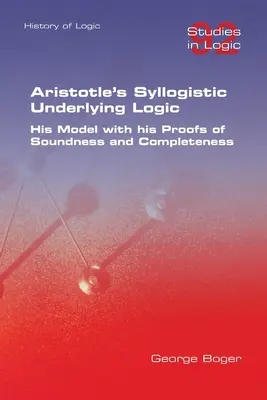 La logique sous-jacente syllogistique d'Aristote. Son modèle et ses preuves de solidité et de complétude - Aristotle's Syllogistic Underlying Logic. His Model with his Proofs of Soundness and Completeness