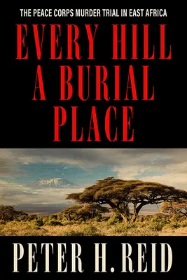 Chaque colline est un cimetière : Le procès du Peace Corps en Afrique de l'Est - Every Hill a Burial Place: The Peace Corps Murder Trial in East Africa