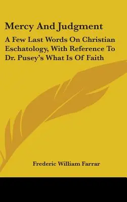 La miséricorde et le jugement : Quelques derniers mots sur l'eschatologie chrétienne, en référence à l'ouvrage du Dr Pusey intitulé What Is Of Faith (Ce qu'est la foi) - Mercy And Judgment: A Few Last Words On Christian Eschatology, With Reference To Dr. Pusey's What Is Of Faith