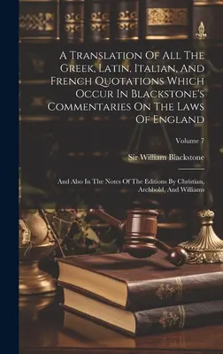 Une traduction de toutes les citations grecques, latines, italiennes et françaises qui figurent dans les Commentaires de Blackstone sur les lois d'Angleterre : Et aussi dans les commentaires de Blackstone sur les lois de l'Angleterre. - A Translation Of All The Greek, Latin, Italian, And French Quotations Which Occur In Blackstone's Commentaries On The Laws Of England: And Also In The