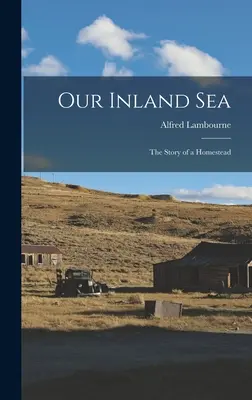 Notre mer intérieure ; l'histoire d'une propriété familiale - Our Inland sea; the Story of a Homestead