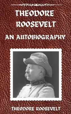 Theodore Roosevelt : Une autobiographie, version reliée : Une autobiographie : Une autobiographie - Theodore Roosevelt: An Autobiography, Hardcover Version: An Autobiography: An Autobiography