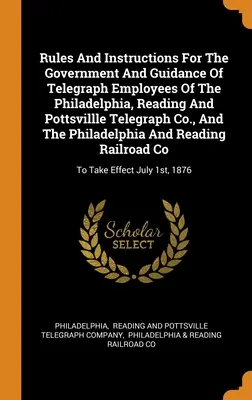 Règles et instructions pour le gouvernement et l'orientation des employés des télégraphes de la Philadelphia, Reading and Pottsvillle Telegraph Co. et de la Philadelphia Telegraph Co. - Rules And Instructions For The Government And Guidance Of Telegraph Employees Of The Philadelphia, Reading And Pottsvillle Telegraph Co., And The Phil