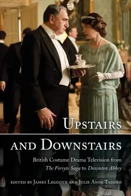 Upstairs and Downstairs : La télévision dramatique britannique en costumes, de la saga des Forsyte à Downton Abbey - Upstairs and Downstairs: British Costume Drama Television from The Forsyte Saga to Downton Abbey