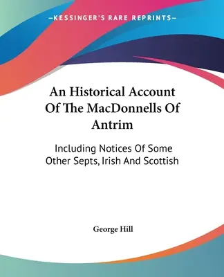 Un récit historique des MacDonnell d'Antrim : Incluant des notices sur d'autres sectes, irlandaises et écossaises - An Historical Account Of The MacDonnells Of Antrim: Including Notices Of Some Other Septs, Irish And Scottish