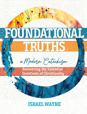 Vérités fondamentales : Un catéchisme moderne : Répondre aux questions essentielles du christianisme - Foundational Truths: A Modern Catechism: Answering the Essential Questions of Christianity