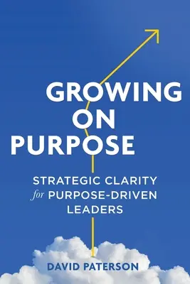 Growing on Purpose : Strategic Clarity for Purpose-Driven Leaders (en anglais) - Growing on Purpose: Strategic Clarity for Purpose-Driven Leaders