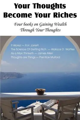 Vos pensées deviennent vos richesses, quatre livres sur l'enrichissement par la pensée - Your Thoughts Become Your Riches, Four books on Gaining Wealth Through Your Thoughts