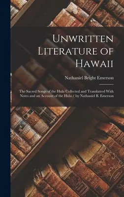 Littérature non écrite d'Hawaï : The Sacred Songs of the Hula Collected and Translatred With Notes and an Account of the Hula / by Nathaniel B. Emerson - Unwritten Literature of Hawaii: The Sacred Songs of the Hula Collected and Translatred With Notes and an Account of the Hula / by Nathaniel B. Emerson
