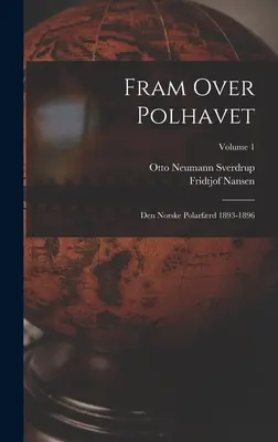 Fram Over Polhavet : Den Norske Polarfrd 1893-1896 ; Volume 1 - Fram Over Polhavet: Den Norske Polarfrd 1893-1896; Volume 1