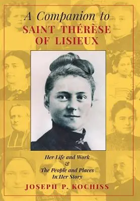 Un compagnon pour Sainte Thérèse de Lisieux : Sa vie et son œuvre, les gens et les lieux de son histoire - A Companion to Saint Therese of Lisieux: Her Life and Work & The People and Places In Her Story