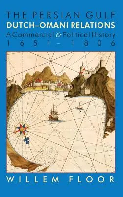 Le Golfe Persique : Les relations entre les Hollandais et les Omanais, une histoire commerciale et politique 1651-1806 - The Persian Gulf: Dutch-Omani Relation, a Commercial and Political History 1651-1806