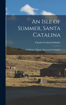 Une île d'été, Santa Catalina : Son histoire, son climat, ses sports et ses antiquités - An Isle of Summer, Santa Catalina: Its History, Climate, Sports and Antiquities