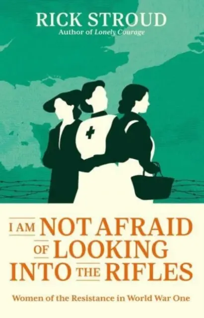 I Am Not Afraid of Looking into the Rifles - Les femmes de la Résistance pendant la Première Guerre mondiale - I Am Not Afraid of Looking into the Rifles - Women of the Resistance in World War One