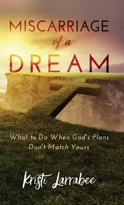 L'avortement d'un rêve : Que faire lorsque les plans de Dieu ne correspondent pas aux vôtres ? - Miscarriage of a Dream: What to Do When God's Plans Don't Match Yours