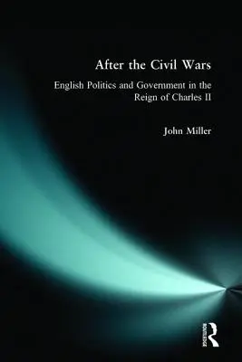 Après les guerres civiles : la politique et le gouvernement anglais sous le règne de Charles II - After the Civil Wars: English Politics and Government in the Reign of Charles II