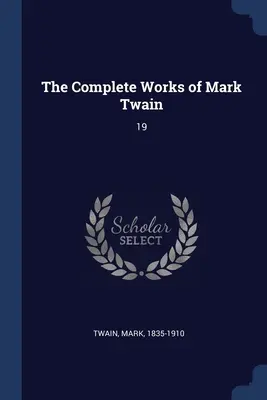 Les œuvres complètes de Mark Twain : 19 - The Complete Works of Mark Twain: 19