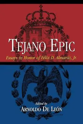 Tejano Epic : Essais en l'honneur de Felix D. Almaraz, Jr - Tejano Epic: Essays in Honor of Felix D. Almaraz, Jr